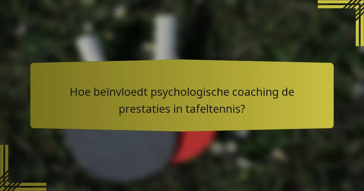 Hoe beïnvloedt psychologische coaching de prestaties in tafeltennis?