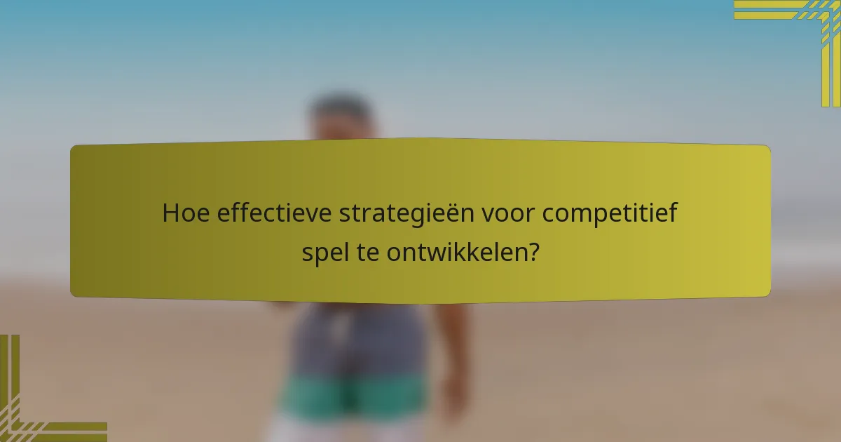 Hoe effectieve strategieën voor competitief spel te ontwikkelen?