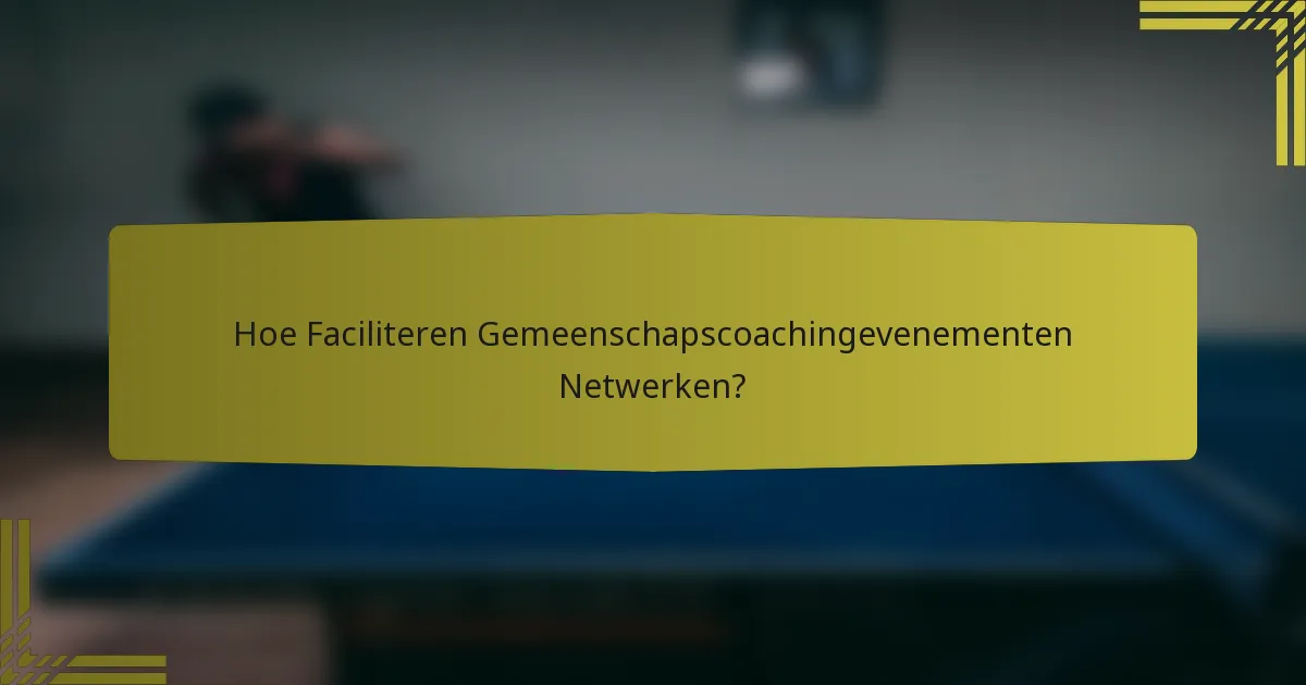 Hoe Faciliteren Gemeenschapscoachingevenementen Netwerken?