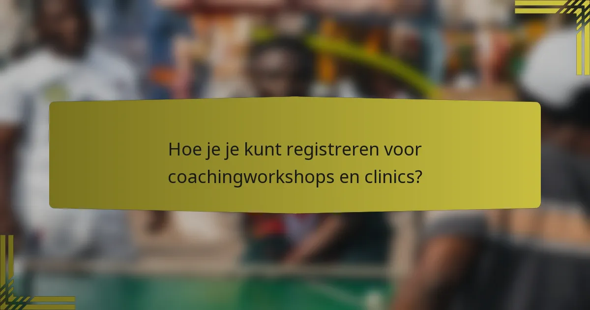 Hoe je je kunt registreren voor coachingworkshops en clinics?