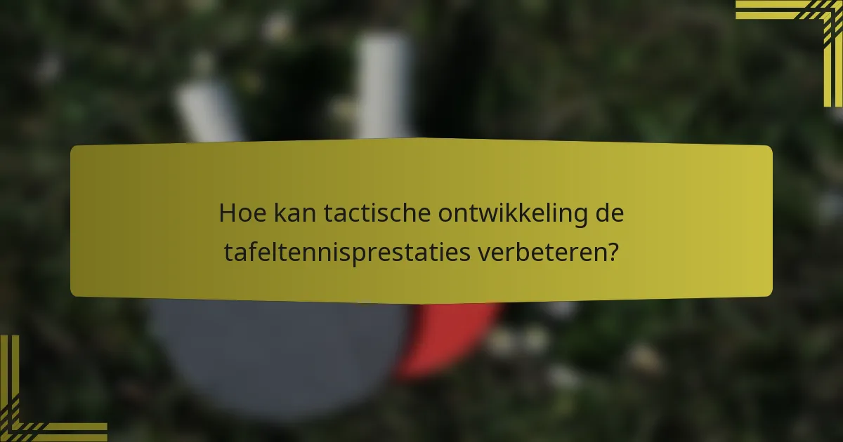 Hoe kan tactische ontwikkeling de tafeltennisprestaties verbeteren?