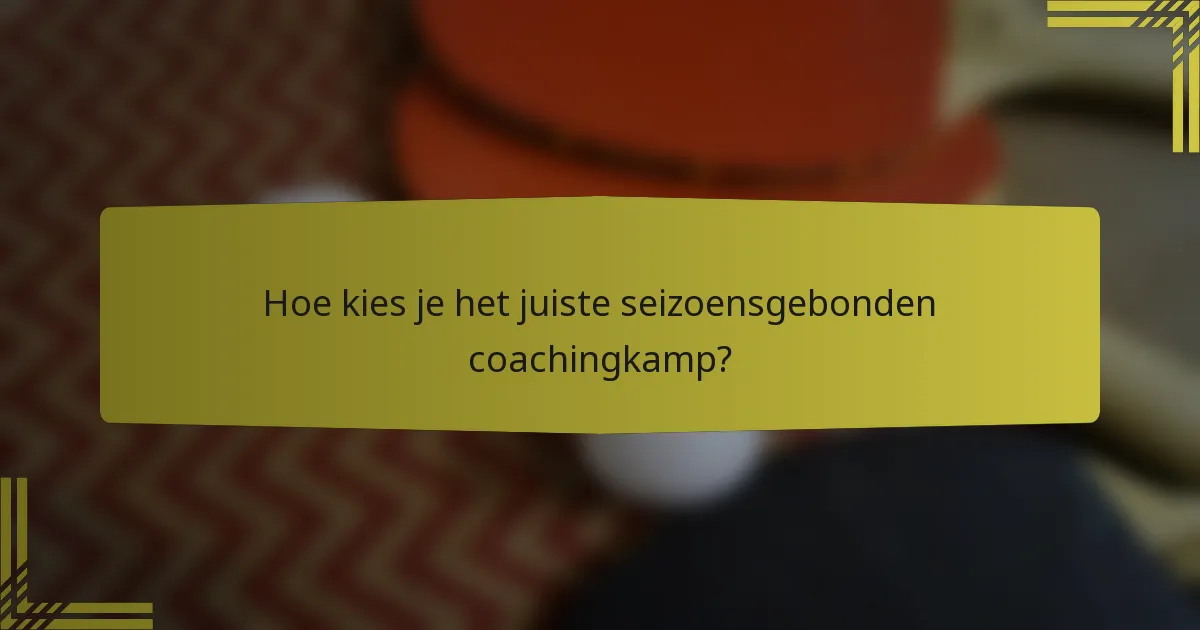 Hoe kies je het juiste seizoensgebonden coachingkamp?