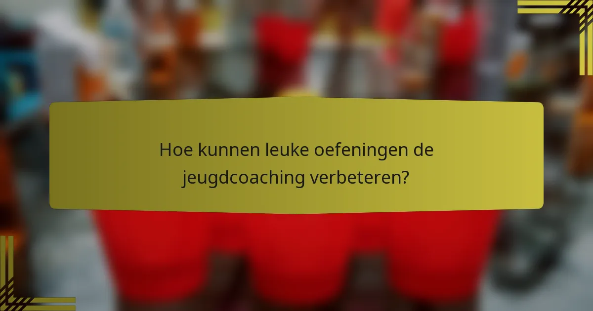 Hoe kunnen leuke oefeningen de jeugdcoaching verbeteren?