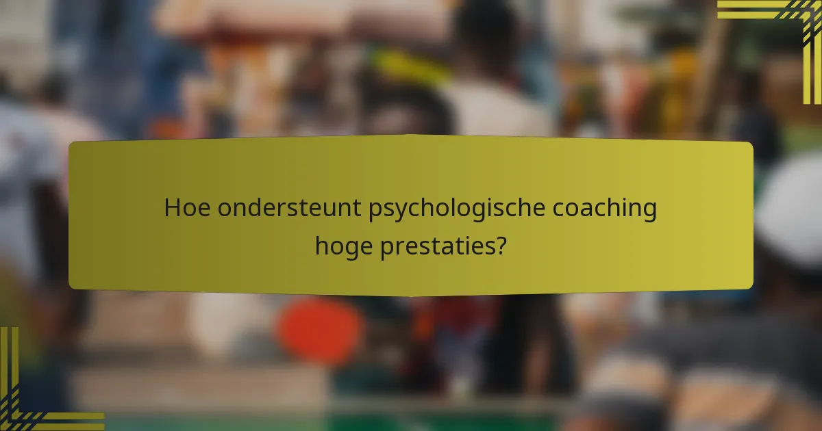 Hoe ondersteunt psychologische coaching hoge prestaties?