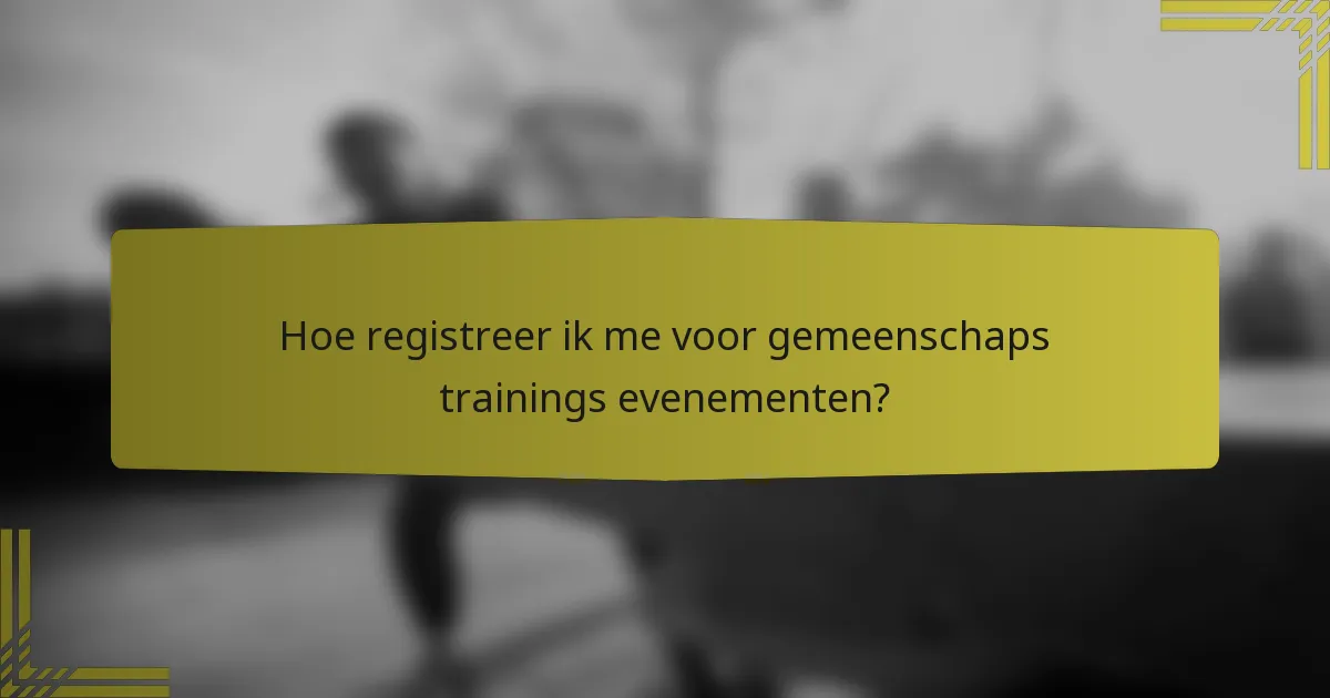 Hoe registreer ik me voor gemeenschaps trainings evenementen?