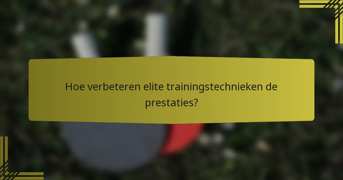 Hoe verbeteren elite trainingstechnieken de prestaties?