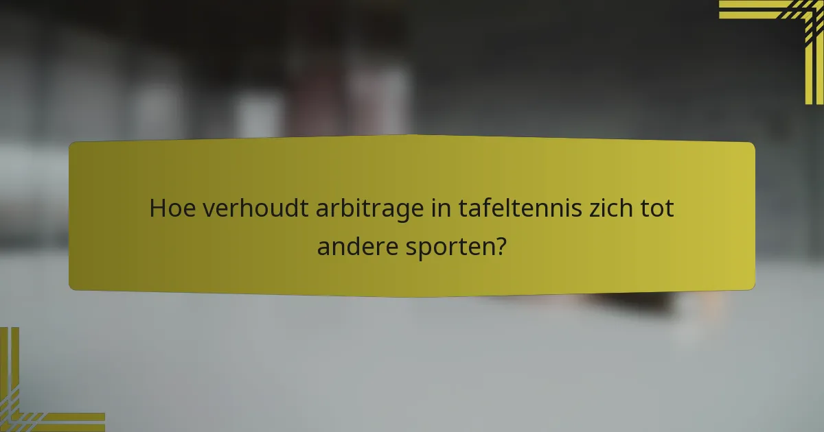 Hoe verhoudt arbitrage in tafeltennis zich tot andere sporten?