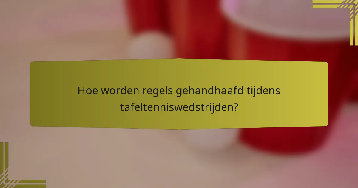 Hoe worden regels gehandhaafd tijdens tafeltenniswedstrijden?