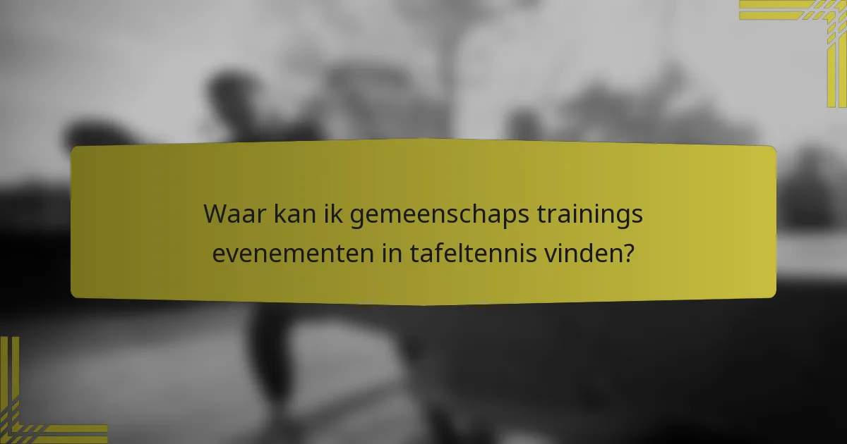 Waar kan ik gemeenschaps trainings evenementen in tafeltennis vinden?