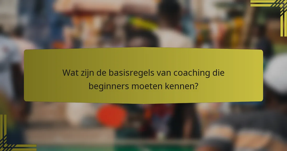 Wat zijn de basisregels van coaching die beginners moeten kennen?