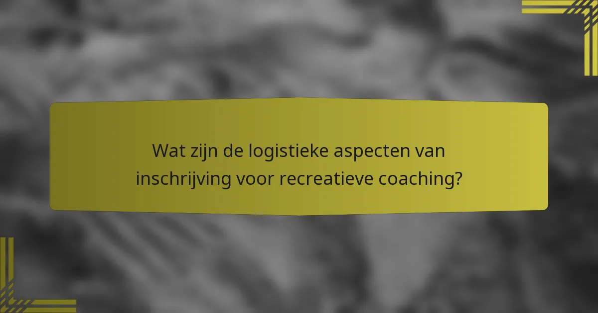 Wat zijn de logistieke aspecten van inschrijving voor recreatieve coaching?