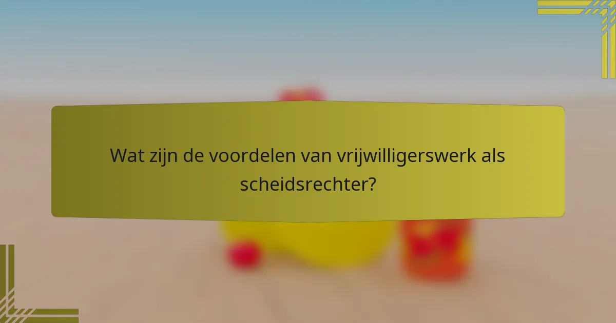 Wat zijn de voordelen van vrijwilligerswerk als scheidsrechter?