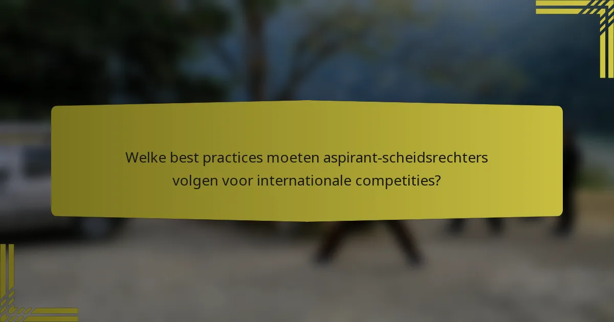 Welke best practices moeten aspirant-scheidsrechters volgen voor internationale competities?