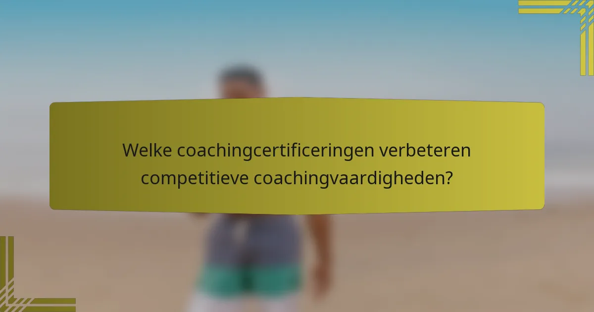 Welke coachingcertificeringen verbeteren competitieve coachingvaardigheden?