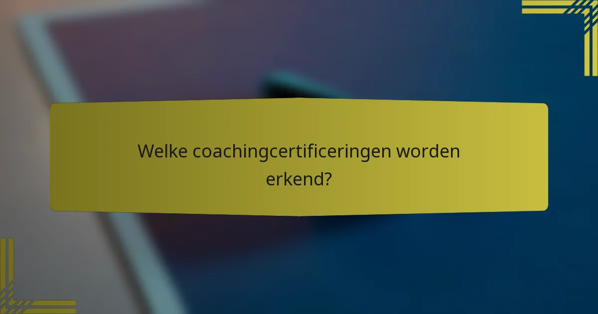 Welke coachingcertificeringen worden erkend?