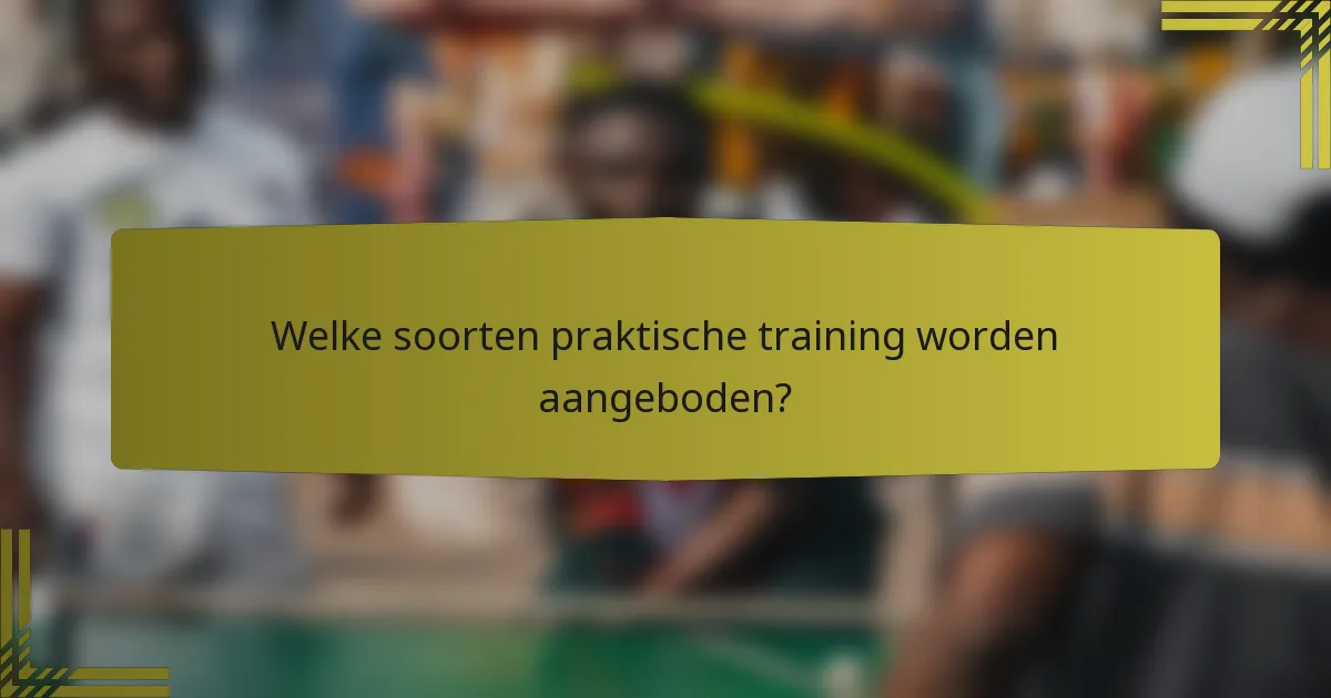 Welke soorten praktische training worden aangeboden?