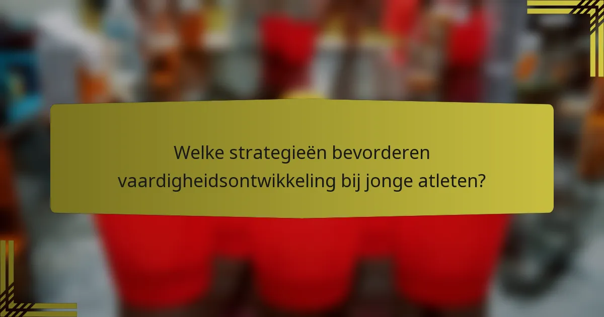 Welke strategieën bevorderen vaardigheidsontwikkeling bij jonge atleten?